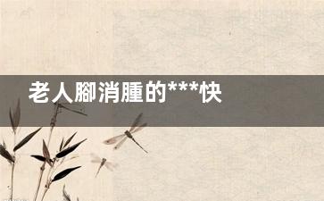 老人腳消腫的***快方法 老人如何預(yù)防腳腫,老人腳消腫的***快方法按摩和針灸